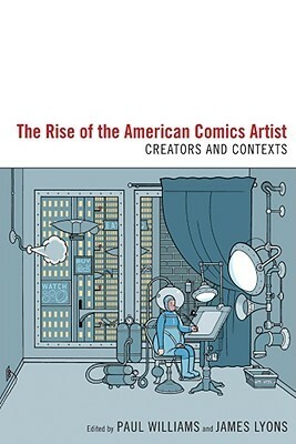 The Rise of the American Comics Artist: Creators and Contexts by Paul Williams, James Lyons