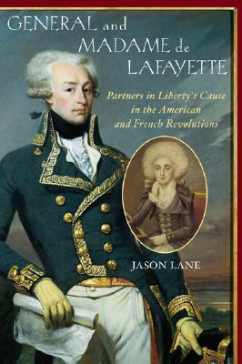 General and Madam de Lafayette: Partners in Liberty's Cause in the American and French Revolutions by Jason Lane