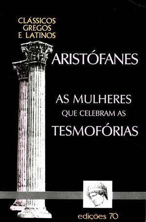 As Mulheres que Celebram as Tesmofórias by Maria de Fátima Silva, Aristophanes