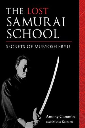 The Lost Samurai School: Secrets of Mubyoshi Ryu by Mieko Koizumi, Antony Cummins