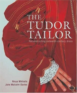 Tudor Tailor: Reconstructing sixteenth - century dress by Jane Malcom - Davies, Ninya Mikhaila