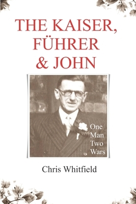 The Kaiser, Führer & John: One Man, Two Wars by Chris Whitfield