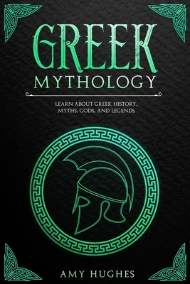 Greek Mythology: Learn About Greek History, Myths, Gods, and Legends by Amy Hughes