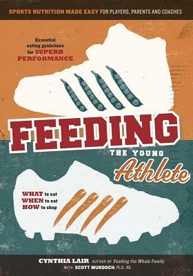 Feeding the Young Athlete: Sports Nutrition Made Easy for Players, Parents, and Coaches by Cynthia Lair