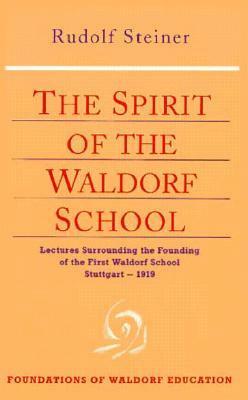 The Spirit of the Waldorf School: Lectures Surrounding the Founding of the First Waldorf School, Stuttgart--1919 by Rudolf Steiner