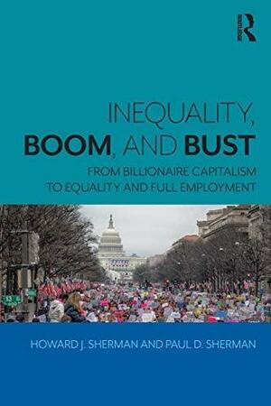 Inequality, Boom, and Bust: From Billionaire Capitalism to Equality and Full Employment by Howard J. Sherman