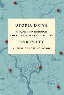 Utopia Drive: A Road Trip Through America's Most Radical Idaa by Erik Reece