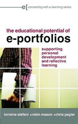 The Educational Potential of E-Portfolios: Supporting Personal Development and Reflective Learning by Lorraine Stefani, Robin Mason, Chris Pegler