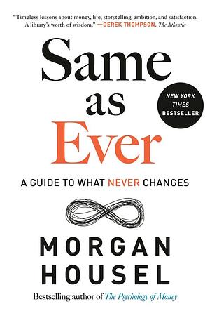 Same as Ever: A Guide to what Never Changes by Morgan Housel