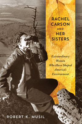 Rachel Carson and Her Sisters: Extraordinary Women Who Have Shaped America's Environment by Robert K. Musil