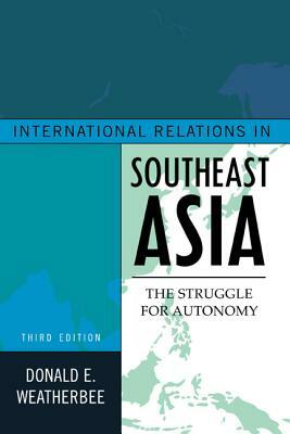 International Relations in Southeast Asia: The Struggle for Autonomy, Third Edition by Donald E. Weatherbee