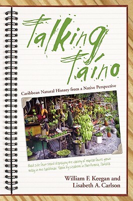 Talking Taino: Caribbean Natural History from a Native Perspective by Lisabeth A. Carlson, William F. Keegan