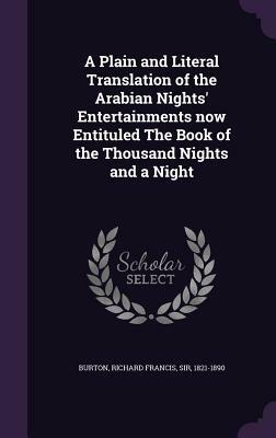 A Plain and Literal Translation of the Arabian Nights' Entertainments Now Entituled the Book of the Thousand Nights and a Night by Richard Francis Burton