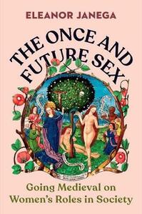 The Once and Future Sex: Going Medieval on Women's Roles in Society by Eleanor Janega