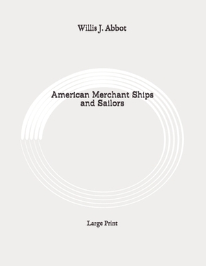 American Merchant Ships and Sailors: Large Print by Willis J. Abbot