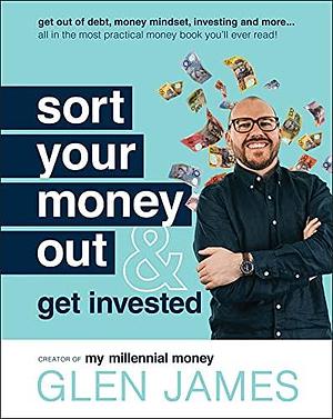 Sort Your Money Out: and Get Invested by Glen James, Glen James