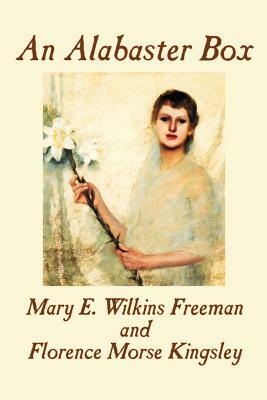 An Alabaster Box by Mary E. Wilkins-Freeman, Fiction by Florence Morse Kingsley, Mary E. Wilkins-Freeman