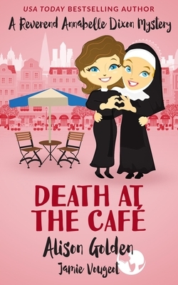 Death at the Cafe: A Reverend Annabelle Dixon Cozy Mystery by Jamie Vougeot, Alison Golden
