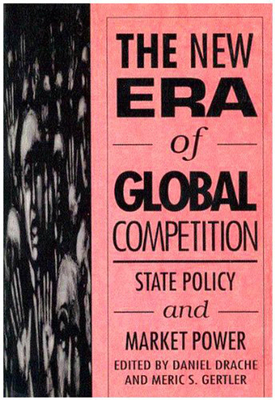 The New Era of Global Competition: State Policy and Market Power by Daniel Drache, Meric S. Gertler