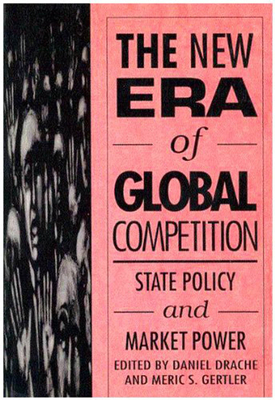 The New Era of Global Competition: State Policy and Market Power by Meric S. Gertler, Daniel Drache