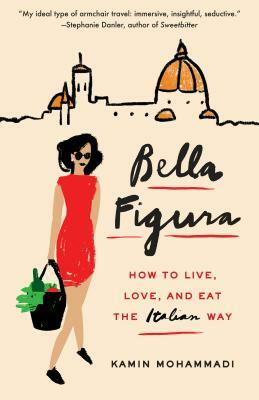 Bella Figura: How to Live, Love, and Eat the Italian Way by Kamin Mohammadi