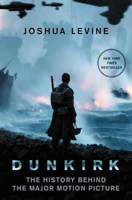 Dunkirk: The History Behind the Major Motion Picture by Joshua Levine