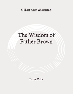 The Wisdom of Father Brown: Large Print by G. K. Chesterton
