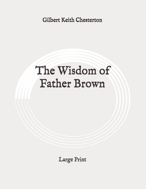 The Wisdom of Father Brown: Large Print by G.K. Chesterton