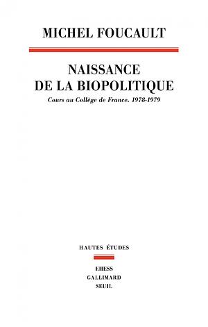 Naissance de la biopolitique: cours au Collège de France (1978-1979) by Michel Foucault
