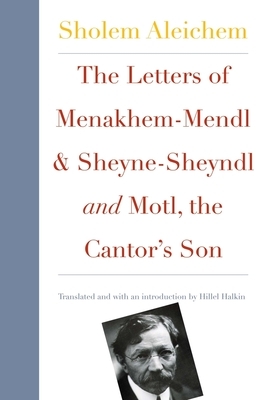 The Letters of Menakhem-Mendl and Sheyne-Sheyndl and Motl, the Cantor's Son by Sholem Aleichem