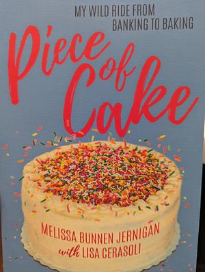 Piece of Cake: My Wild Ride from Banking to Baking by Lisa Cerasoli, Melissa Bunnen Jernigan