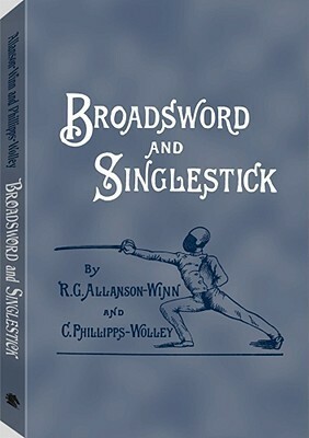 Broadsword and Singlestick: With Chapters on Quarter-Staff, Bayonet, Cudgel, Shillalah, Walking-Stick, Umbrella, and Other Weapons of Self-Defense by R.G. Allanson-Winn