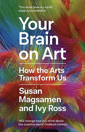 Your Brain on Art: How the Arts Transform Us by Susan Magsamen, Ivy Ross