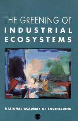 The Greening of Industrial Ecosystems by Advisory Committee on Industrial Ecology, National Academy of Engineering