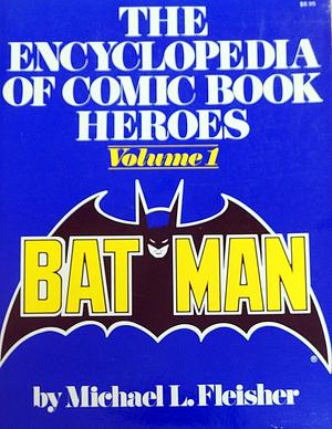 The Encyclopedia of Comic Book Heroes, Vol. 1: Batman by Michael Fleisher