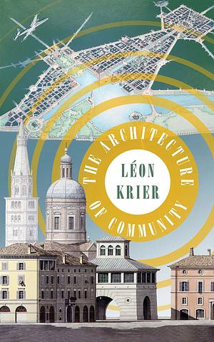 The Architecture of Community by Léon Krier, Léon Krier