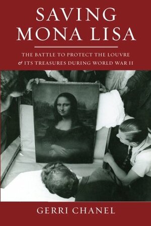 Saving Mona Lisa: The Battle to Protect the Louvre and Its Treasures During World War II by Gerri Chanel
