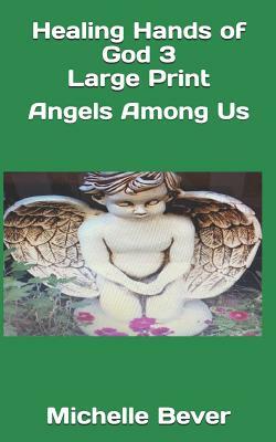 Healing Hands of God 3 Large Print: Angels Among Us by Michelle Bever