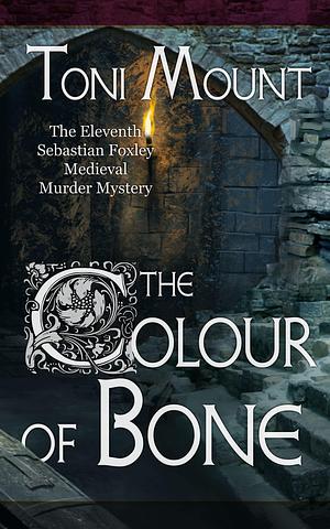 The Colour of Bone: A Sebastian Foxley Medieval Murder Mystery by Toni Mount, Toni Mount