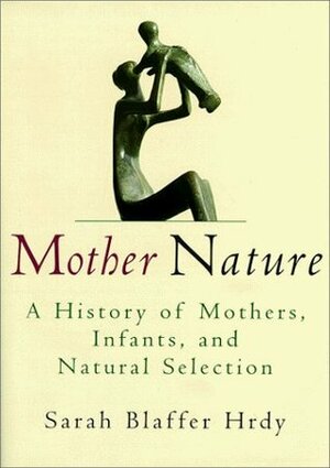 Mother Nature: A History of Mothers, Infants, and Natural Selection by Sarah Blaffer Hrdy