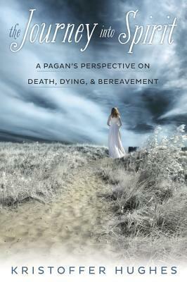 The Journey Into Spirit: A Pagan's Perspective on Death, Dying & Bereavement by Kristoffer Hughes