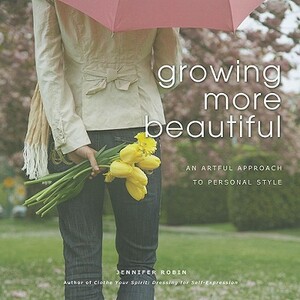 Growing More Beautiful: An Artful Approach to Personal Style by Jennifer Robin