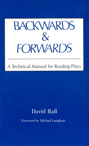 Backwards and Forwards: A Technical Manual for Reading Plays by David Ball