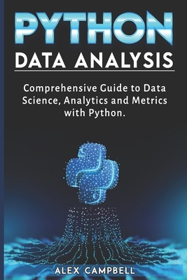 Python Data Analysis: Comprehensive Guide to Data Science, Analytics and Metrics with Python by Alex Campbell