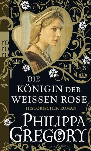 Die Königin der weißen Rose by Philippa Gregory