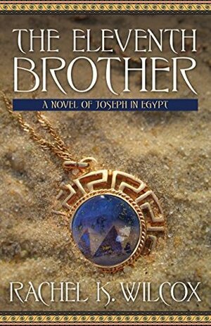 The Eleventh Brother: A Novel of Joseph in Egypt by Rachel K. Wilcox