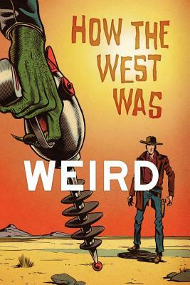 How the West Was Weird: 9 Tales from the Weird, Wild West by Joel Jenkins, Derrick Ferguson, Bill Kte'pi