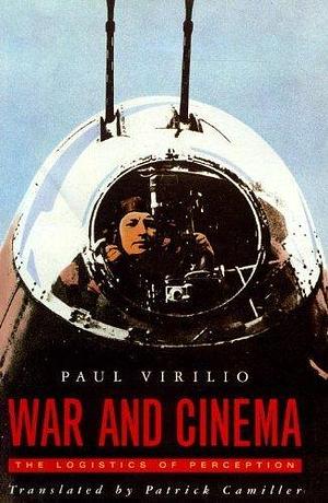 War and Cinema: The Logistics of Perception by Paul Virilio by Paul Virilio, Paul Virilio