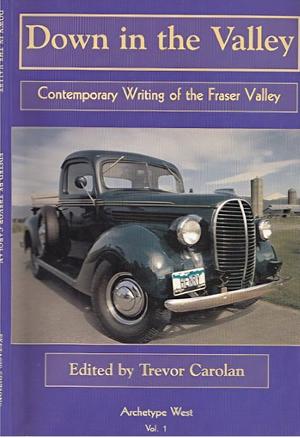 Down in the Valley: contemporary writings of the Fraser Valley by Trevor Carolan