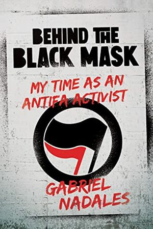 Behind the Black Mask: My Time as an Antifa Activist by Gabriel Nadales
